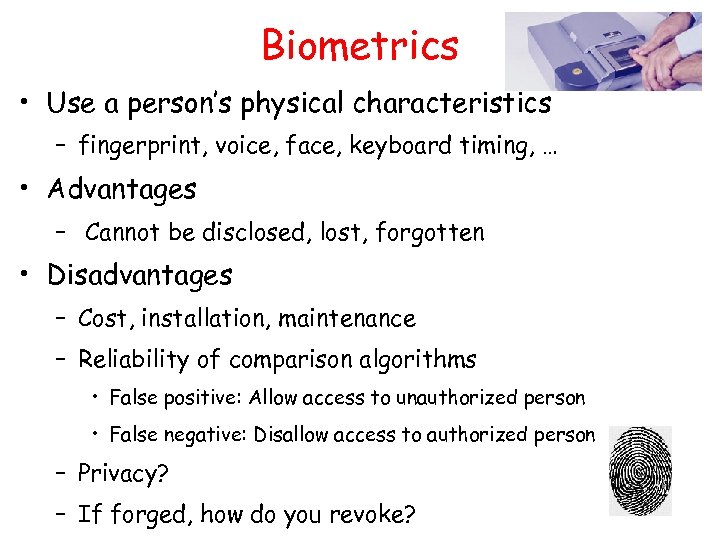 Biometrics • Use a person’s physical characteristics – fingerprint, voice, face, keyboard timing, …