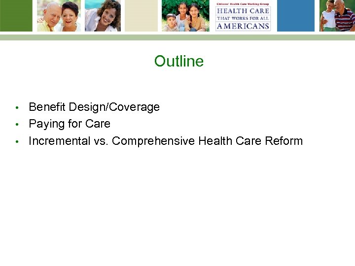 Outline Benefit Design/Coverage • Paying for Care • Incremental vs. Comprehensive Health Care Reform