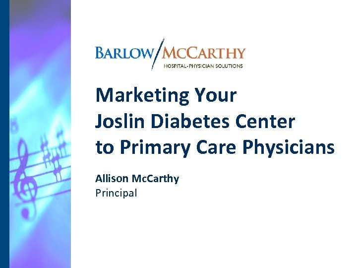 Marketing Your Joslin Diabetes Center to Primary Care Physicians Allison Mc. Carthy Principal 