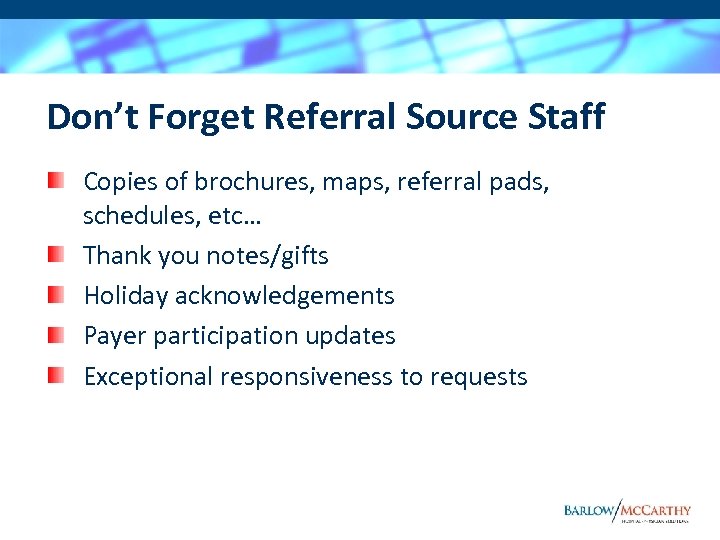 Don’t Forget Referral Source Staff Copies of brochures, maps, referral pads, schedules, etc… Thank