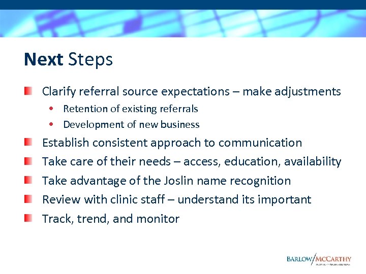 Next Steps Clarify referral source expectations – make adjustments • Retention of existing referrals