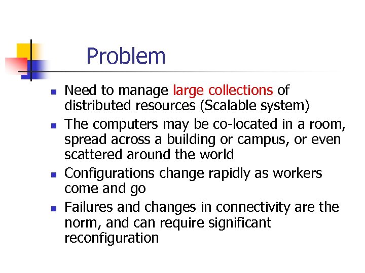 Problem n n Need to manage large collections of distributed resources (Scalable system) The
