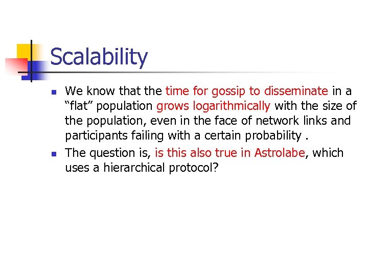 Scalability n n We know that the time for gossip to disseminate in a