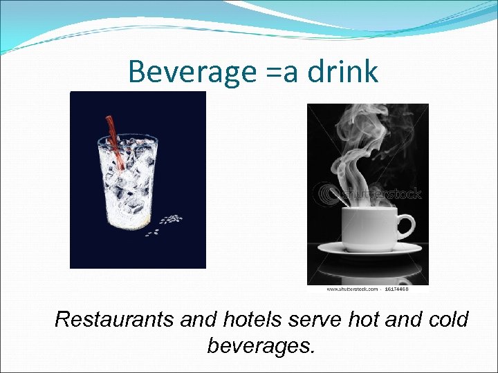 Beverage =a drink Restaurants and hotels serve hot and cold beverages. 