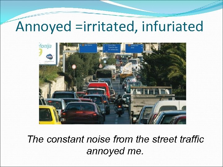 Annoyed =irritated, infuriated The constant noise from the street traffic annoyed me. 