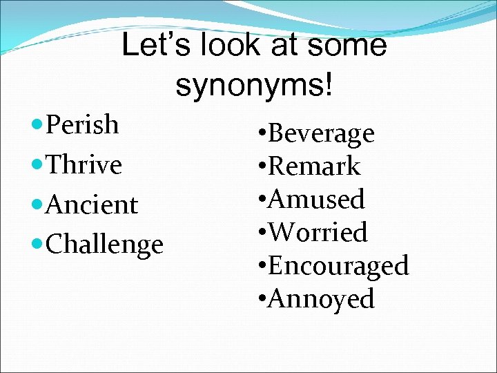 Let’s look at some synonyms! Perish Thrive Ancient Challenge • Beverage • Remark •