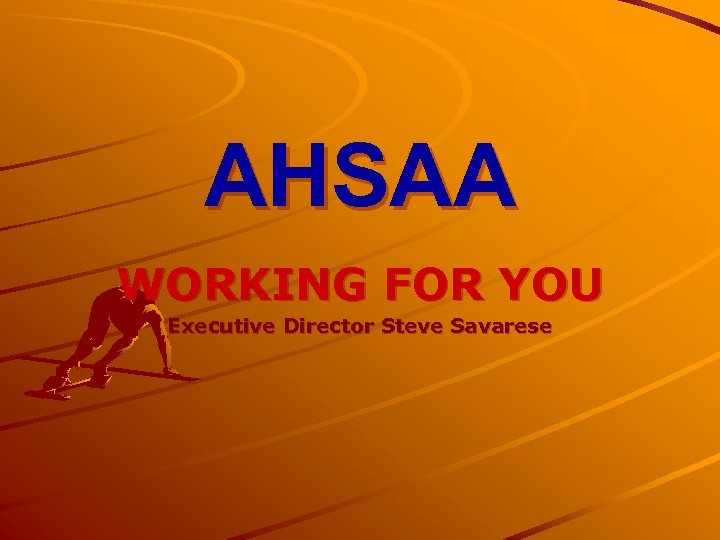 AHSAA WORKING FOR YOU Executive Director Steve Savarese 