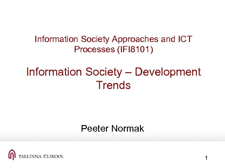 Information Society Approaches and ICT Processes (IFI 8101) Information Society – Development Trends Peeter