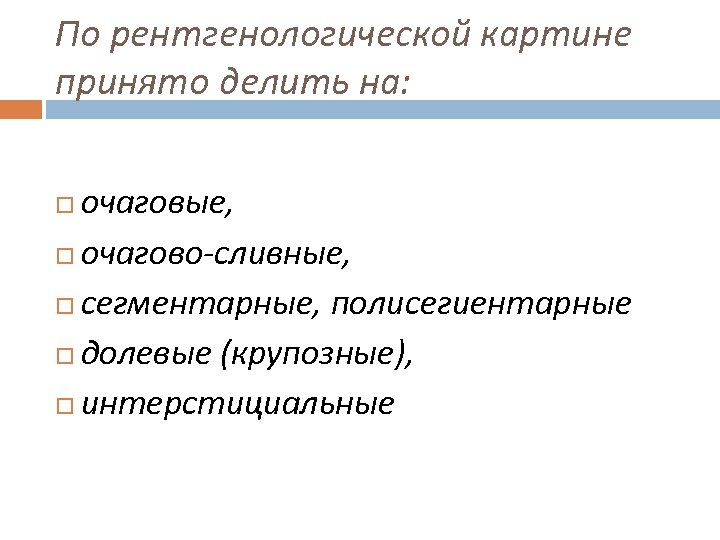 По рентгенологической картине принято делить на: очаговые, очагово-сливные, сегментарные, полисегиентарные долевые (крупозные), интерстициальные 