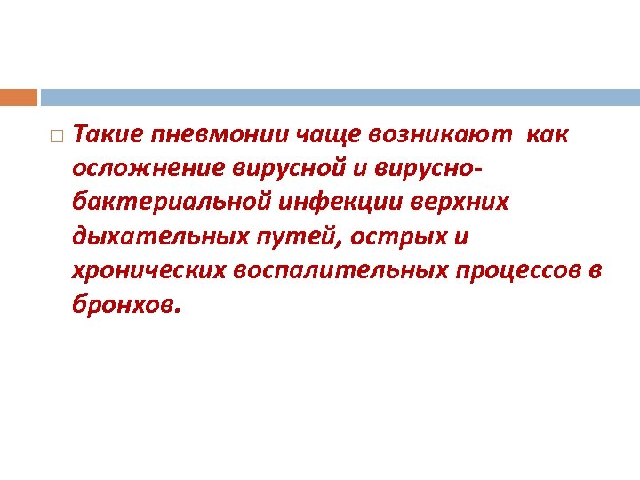  Такие пневмонии чаще возникают как осложнение вирусной и вируснобактериальной инфекции верхних дыхательных путей,