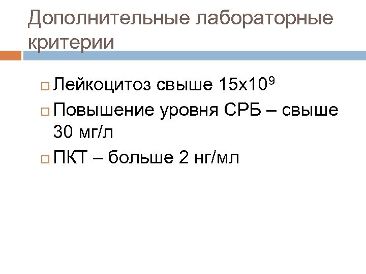Дополнительные лабораторные критерии Лейкоцитоз свыше 15 х109 Повышение уровня СРБ – свыше 30 мг/л