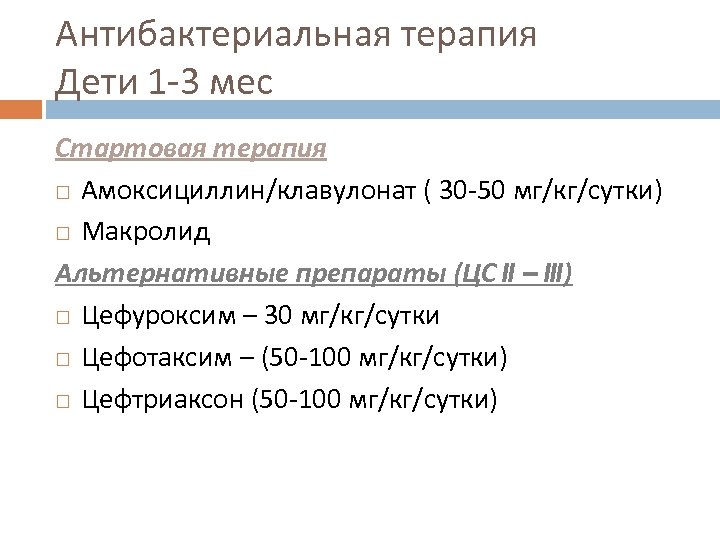 Антибактериальная терапия Дети 1 -3 мес Стартовая терапия Амоксициллин/клавулонат ( 30 -50 мг/кг/сутки) Макролид