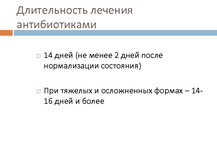 Длительность лечения антибиотиками 14 дней (не менее 2 дней после нормализации состояния) При тяжелых