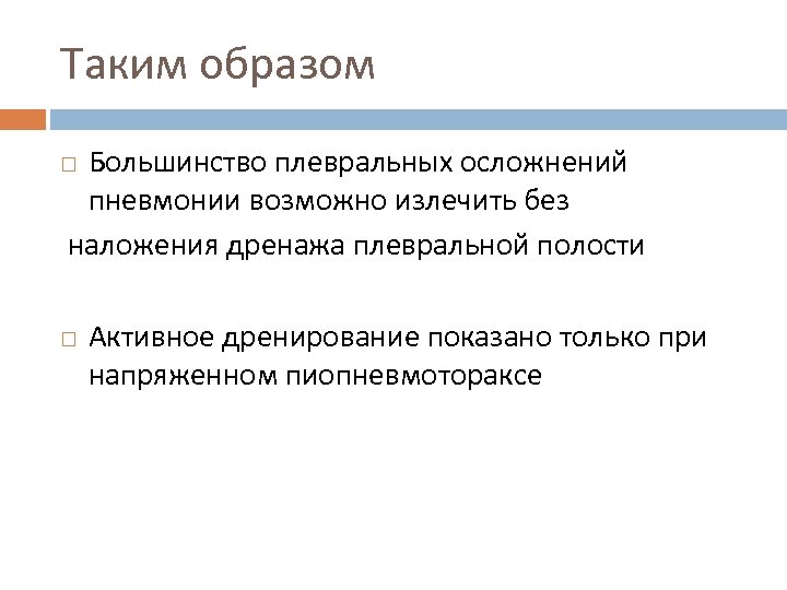 Таким образом Большинство плевральных осложнений пневмонии возможно излечить без наложения дренажа плевральной полости Активное