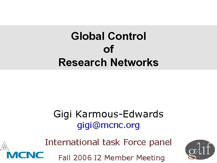 Global Control of Research Networks Gigi Karmous-Edwards gigi@mcnc. org International task Force panel Fall