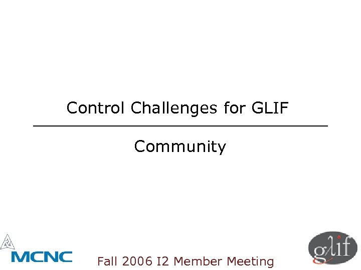 Control Challenges for GLIF Community Fall 2006 I 2 Member Meeting 