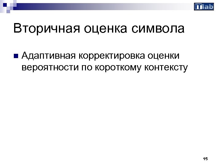 Вторичная оценка символа n Адаптивная корректировка оценки вероятности по короткому контексту 15 