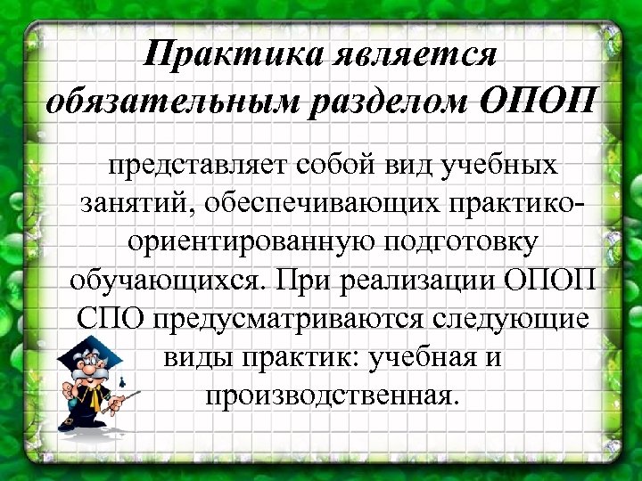 Практика является обязательным разделом ОПОП представляет собой вид учебных занятий, обеспечивающих практикоориентированную подготовку обучающихся.