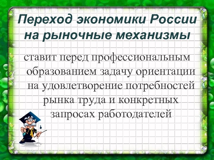 Переход экономики России на рыночные механизмы ставит перед профессиональным образованием задачу ориентации на удовлетворение