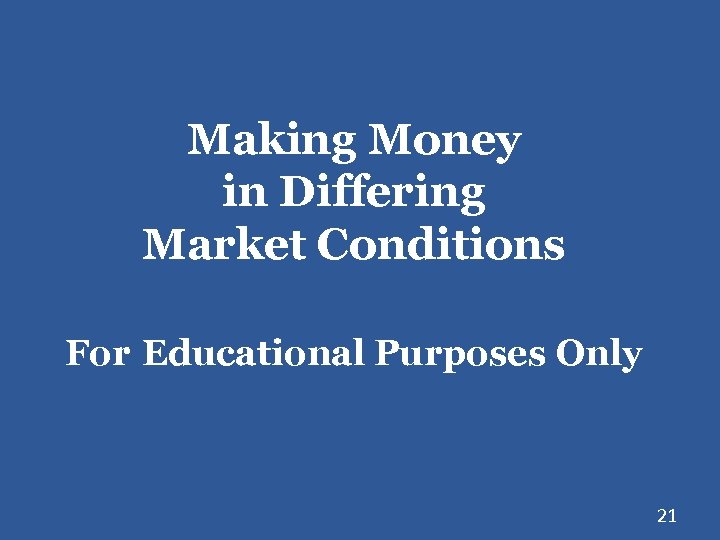 Making Money in Differing Market Conditions For Educational Purposes Only 21 