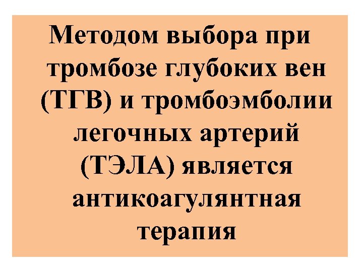 Методом выбора при тромбозе глубоких вен (ТГВ) и тромбоэмболии легочных артерий (ТЭЛА) является антикоагулянтная