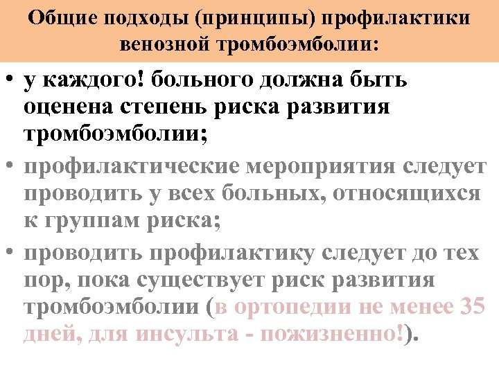 Общие подходы (принципы) профилактики венозной тромбоэмболии: • у каждого! больного должна быть оценена степень