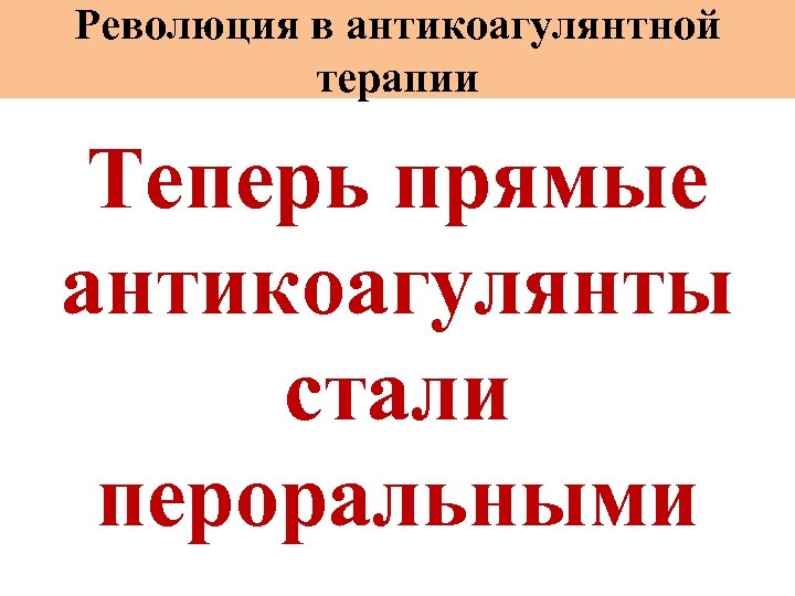 Революция в антикоагулянтной терапии Теперь прямые антикоагулянты стали пероральными 