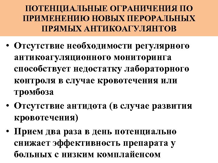 ПОТЕНЦИАЛЬНЫЕ ОГРАНИЧЕНИЯ ПО ПРИМЕНЕНИЮ НОВЫХ ПЕРОРАЛЬНЫХ ПРЯМЫХ АНТИКОАГУЛЯНТОВ • Отсутствие необходимости регулярного антикоагуляционного мониторинга