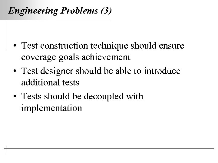 Engineering Problems (3) • Test construction technique should ensure coverage goals achievement • Test