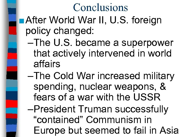 Conclusions ■ After World War II, U. S. foreign policy changed: –The U. S.
