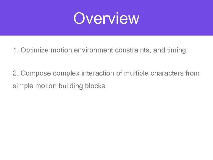 Overview 1. Optimize motion, environment constraints, and timing 2. Compose complex interaction of multiple