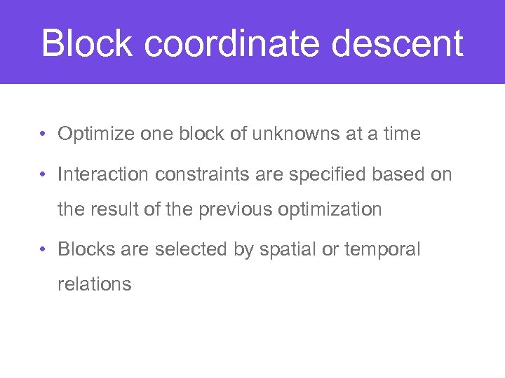 Block coordinate descent • Optimize one block of unknowns at a time • Interaction