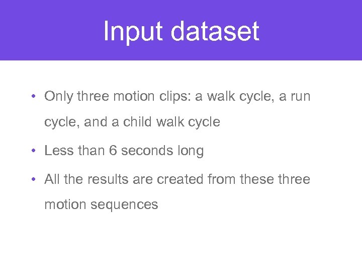 Input dataset • Only three motion clips: a walk cycle, a run cycle, and