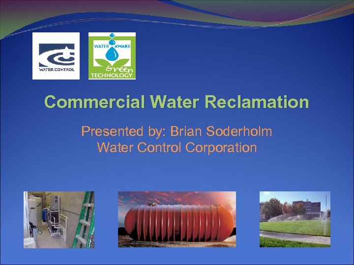 Commercial Water Reclamation Presented by: Brian Soderholm Water Control Corporation 