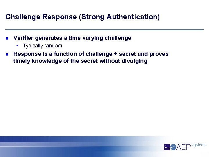 Challenge Response (Strong Authentication) n Verifier generates a time varying challenge § Typically random