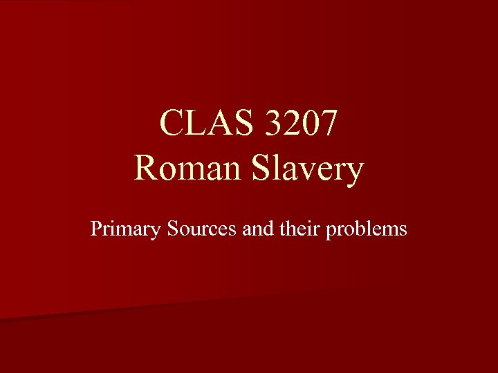 CLAS 3207 Roman Slavery Primary Sources and their problems 