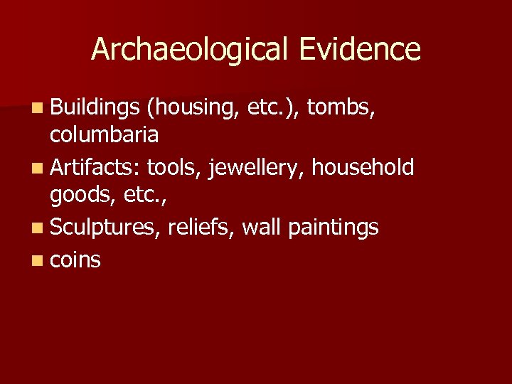 Archaeological Evidence n Buildings (housing, etc. ), tombs, columbaria n Artifacts: tools, jewellery, household