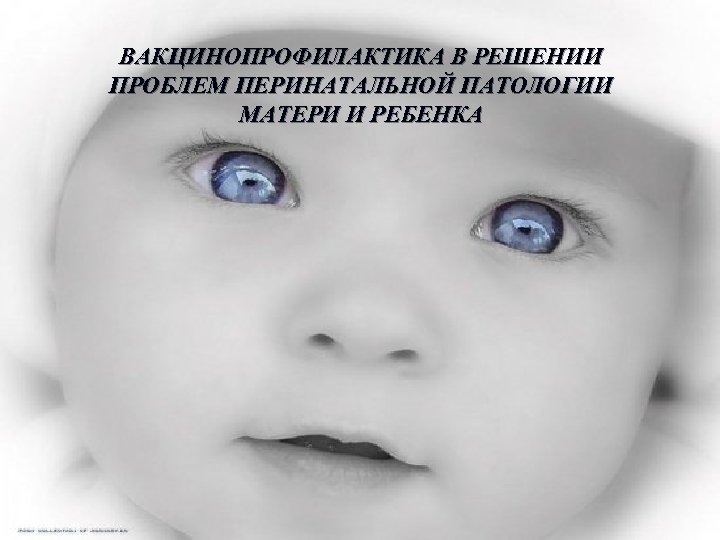 ВАКЦИНОПРОФИЛАКТИКА В РЕШЕНИИ ПРОБЛЕМ ПЕРИНАТАЛЬНОЙ ПАТОЛОГИИ МАТЕРИ И РЕБЕНКА 