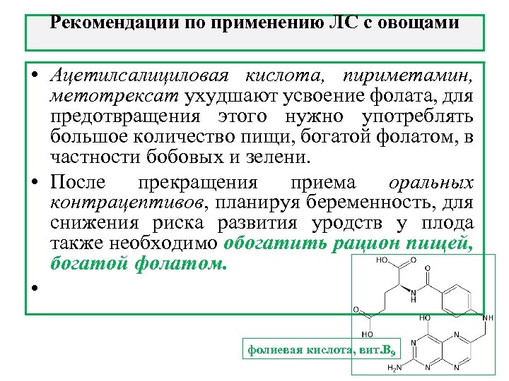 Рекомендации по применению ЛС с овощами • Ацетилсалициловая кислота, пириметамин, метотрексат ухудшают усвоение фолата,