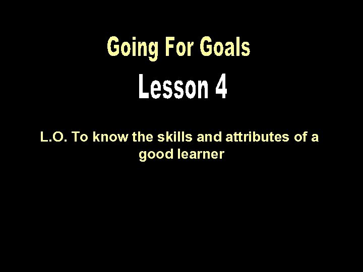 L. O. To know the skills and attributes of a good learner 