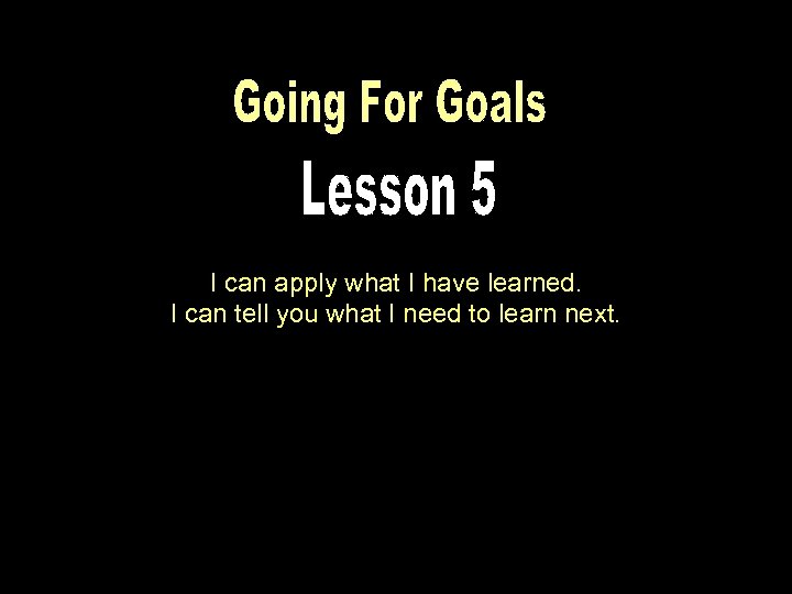 I can apply what I have learned. I can tell you what I need