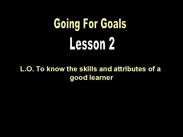 L. O. To know the skills and attributes of a good learner 