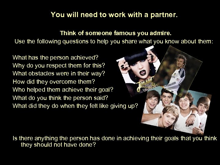 You will need to work with a partner. Think of someone famous you admire.
