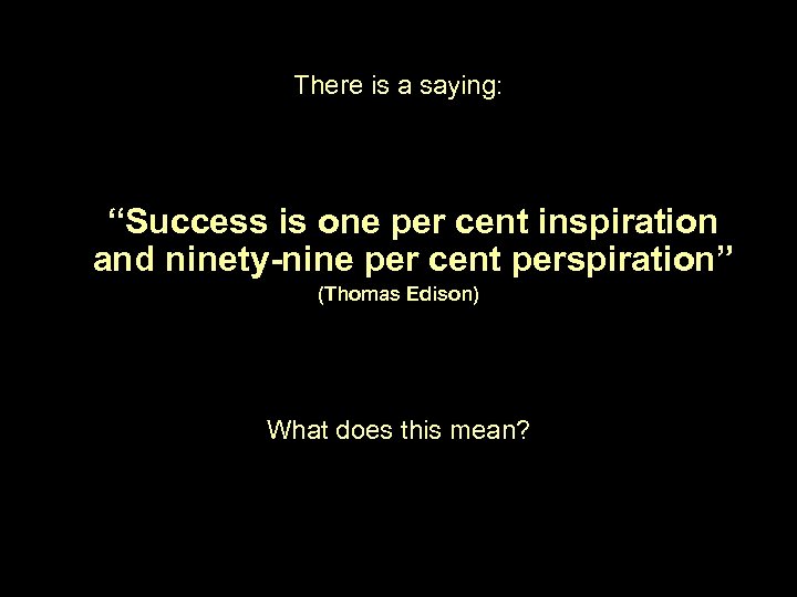 There is a saying: “Success is one per cent inspiration and ninety-nine per cent