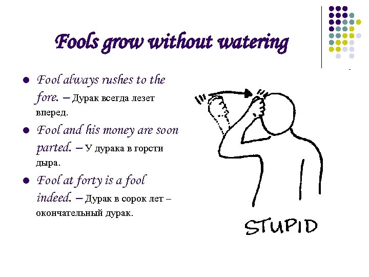 Fools grow without watering l Fool always rushes to the fore. – Дурак всегда