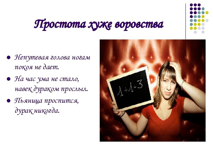 Простота хуже воровства l l l Непутевая голова ногам покоя не дает. На час