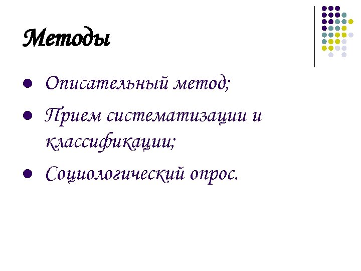 Методы l l l Описательный метод; Прием систематизации и классификации; Социологический опрос. 
