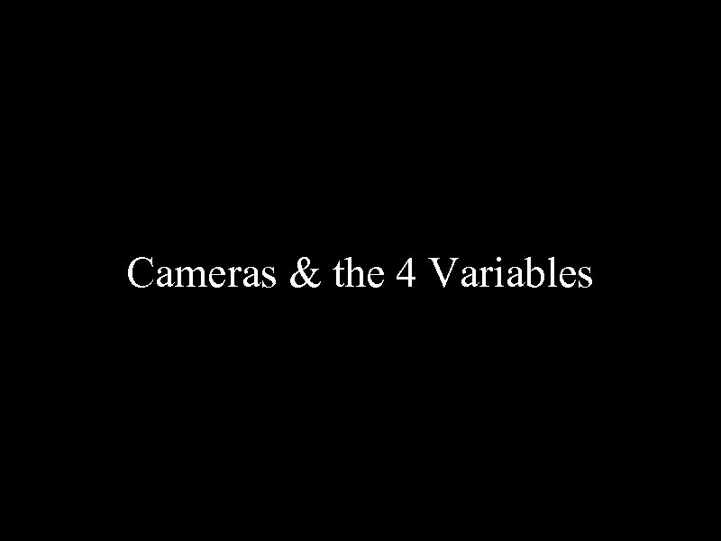 Cameras & the 4 Variables 