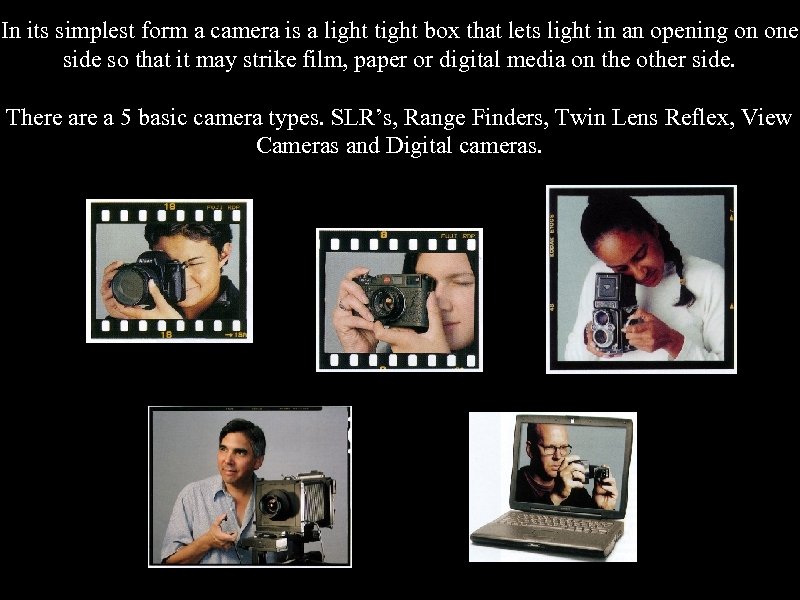 In its simplest form a camera is a light tight box that lets light