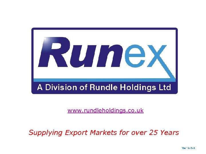 www. rundleholdings. co. uk Supplying Export Markets for over 25 Years ‘Esc’ to Exit